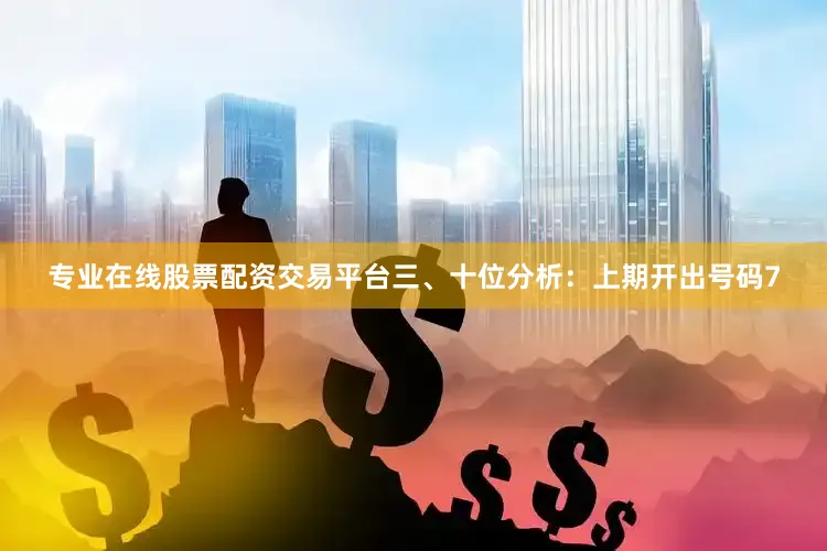 专业在线股票配资交易平台　　三、十位分析：上期开出号码7