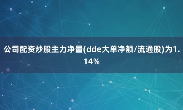 公司配资炒股主力净量(dde大单净额/流通股)为1.14%