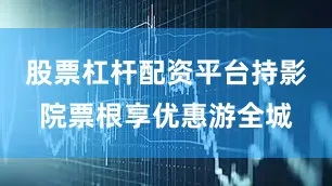 股票杠杆配资平台持影院票根享优惠游全城