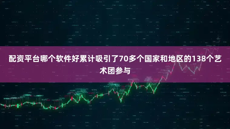 配资平台哪个软件好累计吸引了70多个国家和地区的138个艺术团参与