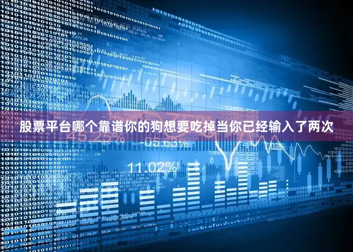 股票平台哪个靠谱你的狗想要吃掉当你已经输入了两次