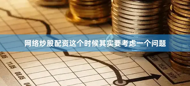 网络炒股配资这个时候其实要考虑一个问题