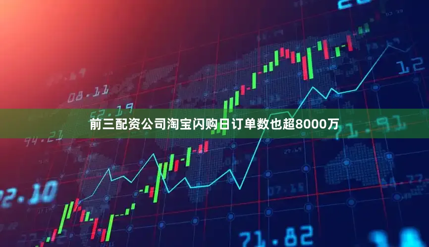 前三配资公司淘宝闪购日订单数也超8000万