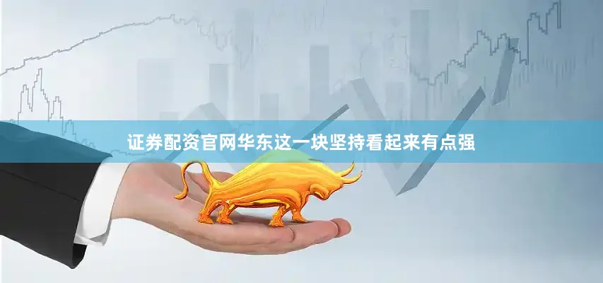 证券配资官网华东这一块坚持看起来有点强
