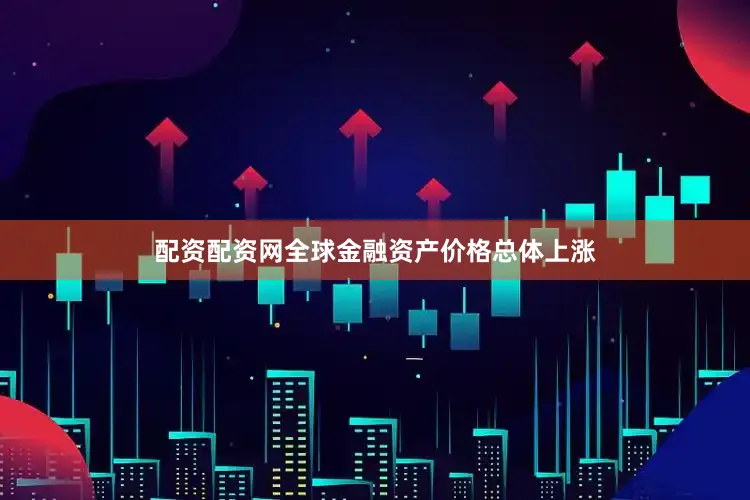 配资配资网全球金融资产价格总体上涨