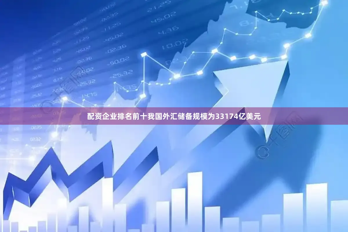 配资企业排名前十我国外汇储备规模为33174亿美元
