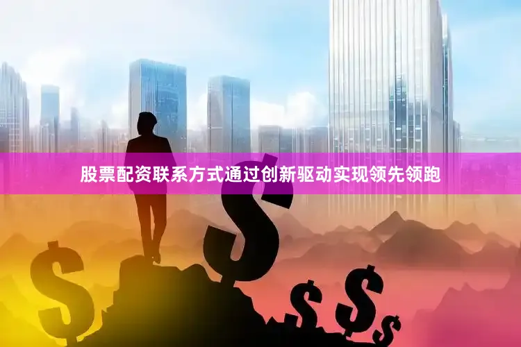 股票配资联系方式通过创新驱动实现领先领跑