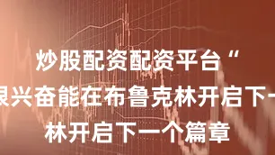 炒股配资配资平台　　“我真的很兴奋能在布鲁克林开启下一个篇章