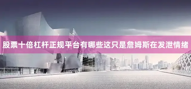 股票十倍杠杆正规平台有哪些这只是詹姆斯在发泄情绪