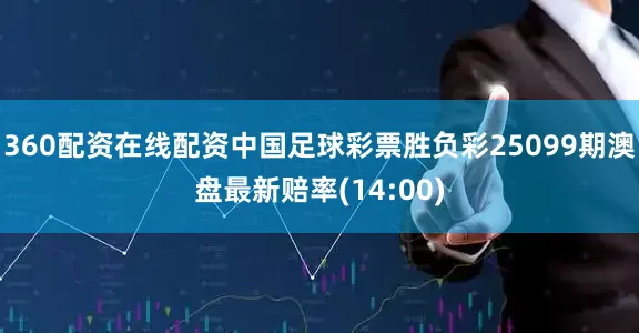 360配资在线配资中国足球彩票胜负彩25099期澳盘最新赔率(14:00)