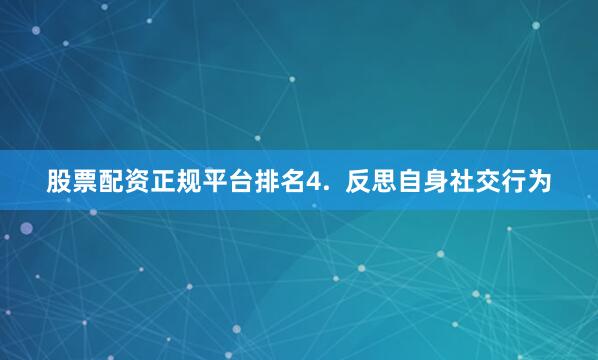 股票配资正规平台排名4.  反思自身社交行为