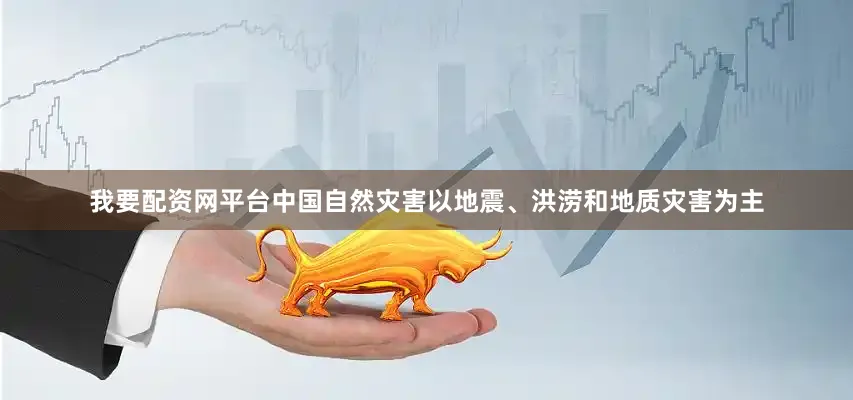 我要配资网平台中国自然灾害以地震、洪涝和地质灾害为主