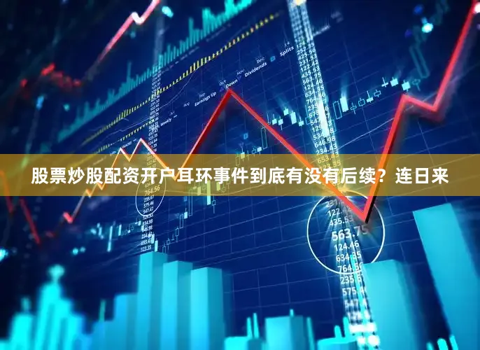 股票炒股配资开户耳环事件到底有没有后续？连日来