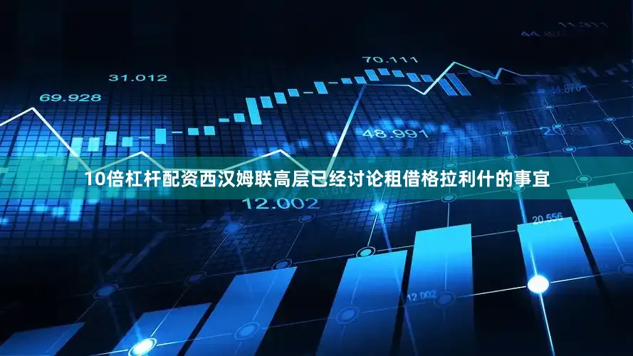 10倍杠杆配资西汉姆联高层已经讨论租借格拉利什的事宜