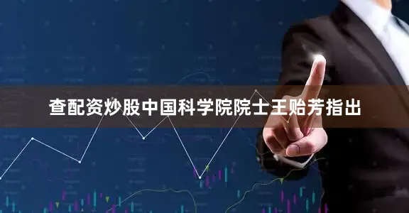 查配资炒股中国科学院院士王贻芳指出