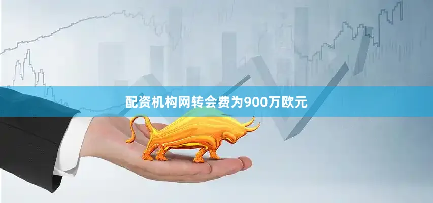 配资机构网转会费为900万欧元