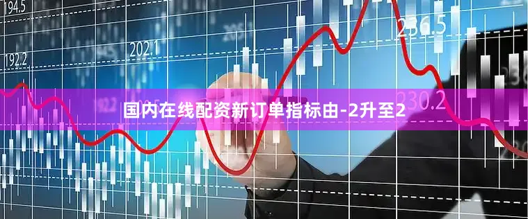国内在线配资　　新订单指标由-2升至2