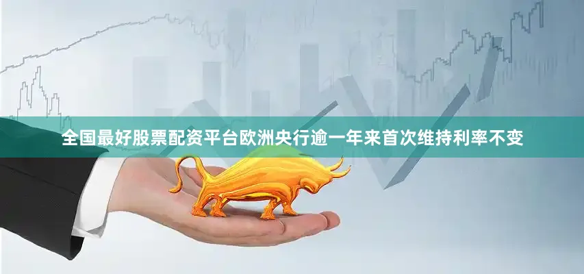 全国最好股票配资平台欧洲央行逾一年来首次维持利率不变