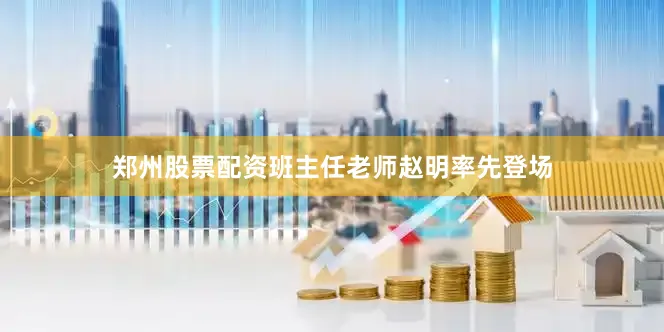 郑州股票配资班主任老师赵明率先登场