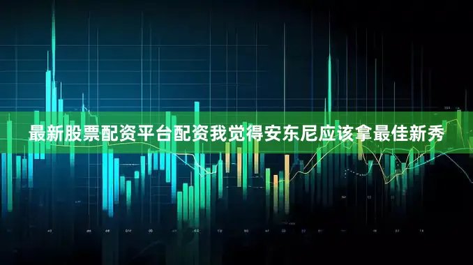 最新股票配资平台配资我觉得安东尼应该拿最佳新秀
