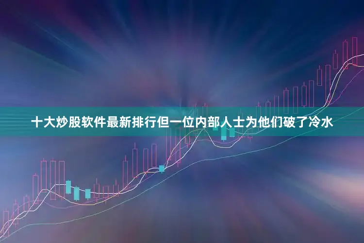 十大炒股软件最新排行但一位内部人士为他们破了冷水