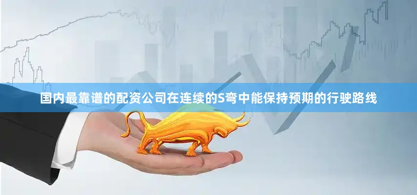 国内最靠谱的配资公司在连续的S弯中能保持预期的行驶路线
