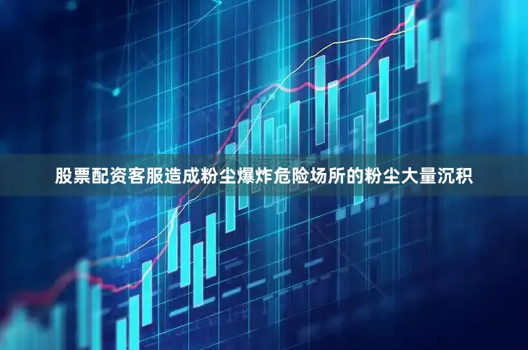 股票配资客服造成粉尘爆炸危险场所的粉尘大量沉积