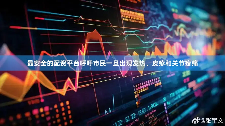 最安全的配资平台呼吁市民一旦出现发热、皮疹和关节疼痛