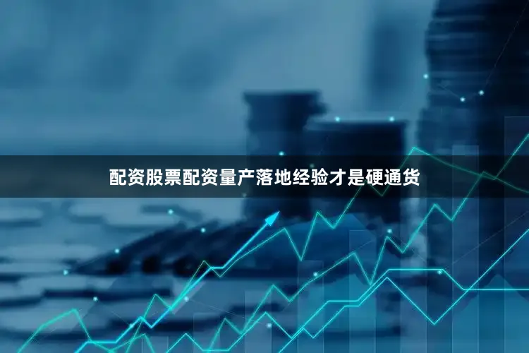 配资股票配资量产落地经验才是硬通货