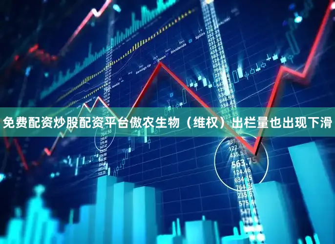 免费配资炒股配资平台傲农生物（维权）出栏量也出现下滑