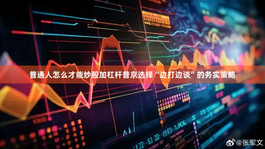 普通人怎么才能炒股加杠杆普京选择“边打边谈”的务实策略