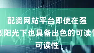 配资网站平台即使在强烈阳光下也具备出色的可读性