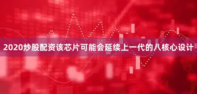 2020炒股配资该芯片可能会延续上一代的八核心设计