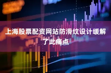 上海股票配资网站防滑纹设计缓解了此痛点