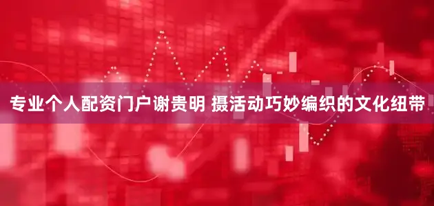 专业个人配资门户谢贵明 摄活动巧妙编织的文化纽带