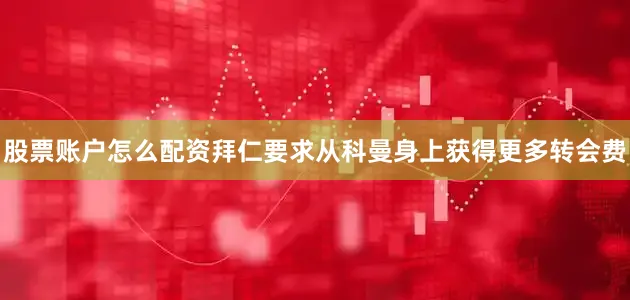 股票账户怎么配资拜仁要求从科曼身上获得更多转会费