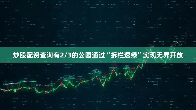 炒股配资查询有2/3的公园通过“拆栏透绿”实现无界开放