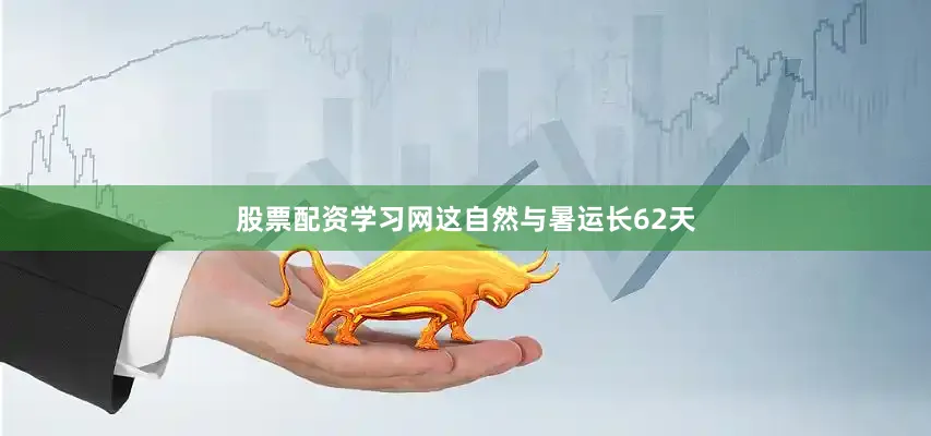 股票配资学习网这自然与暑运长62天