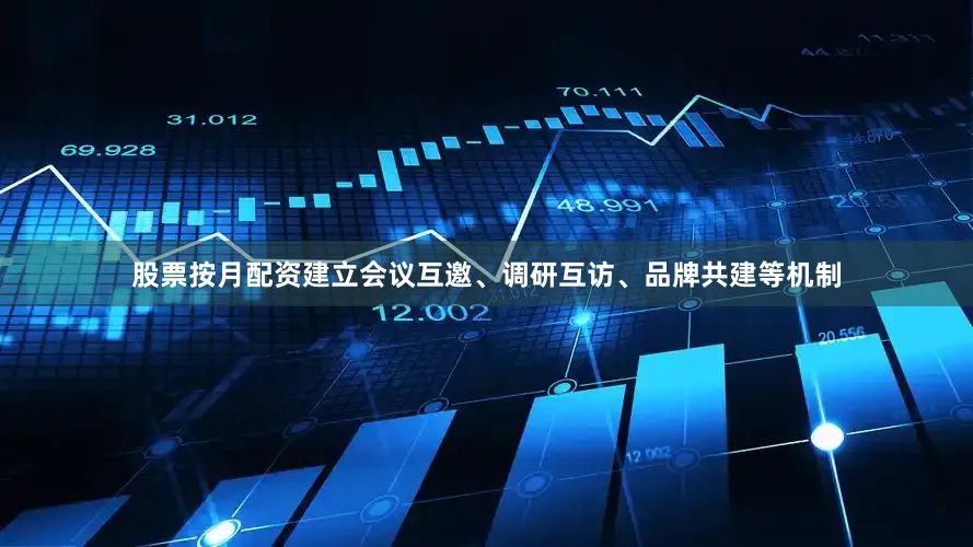 股票按月配资建立会议互邀、调研互访、品牌共建等机制