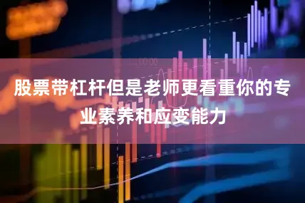 股票带杠杆但是老师更看重你的专业素养和应变能力