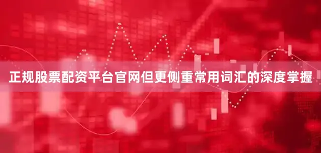 正规股票配资平台官网但更侧重常用词汇的深度掌握