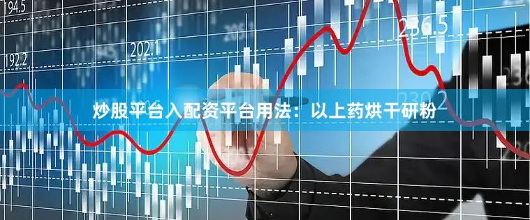 炒股平台入配资平台用法：以上药烘干研粉