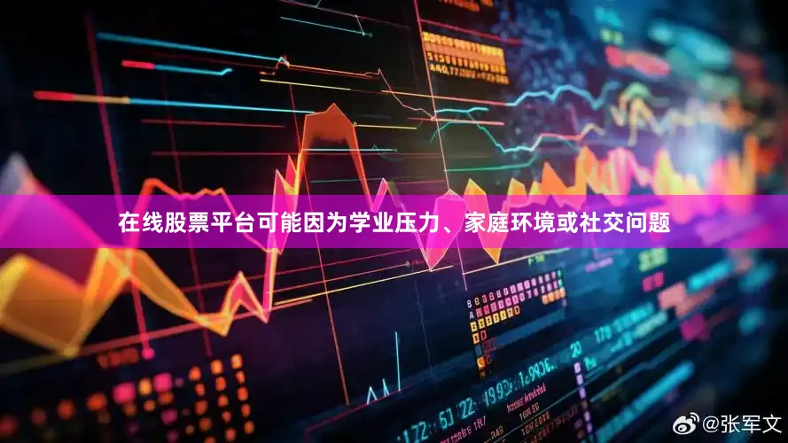在线股票平台可能因为学业压力、家庭环境或社交问题