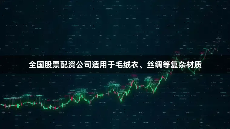 全国股票配资公司适用于毛绒衣、丝绸等复杂材质
