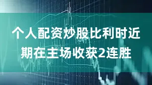 个人配资炒股比利时近期在主场收获2连胜