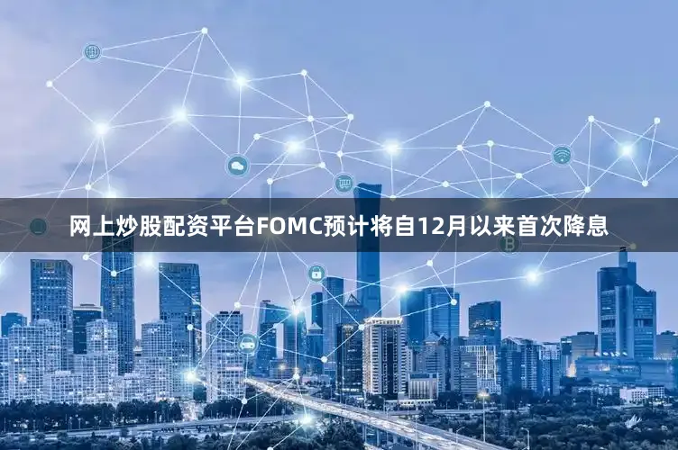 网上炒股配资平台FOMC预计将自12月以来首次降息