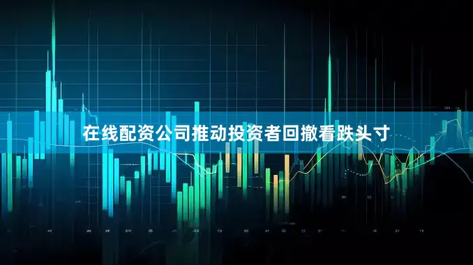 在线配资公司推动投资者回撤看跌头寸