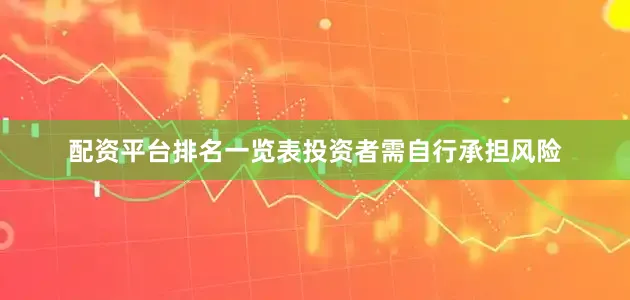 配资平台排名一览表投资者需自行承担风险