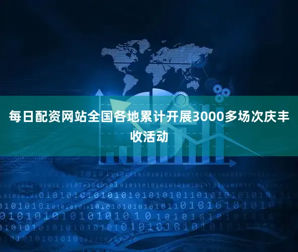 每日配资网站全国各地累计开展3000多场次庆丰收活动