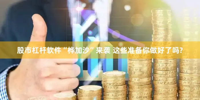 股市杠杆软件“桦加沙”来袭 这些准备你做好了吗?